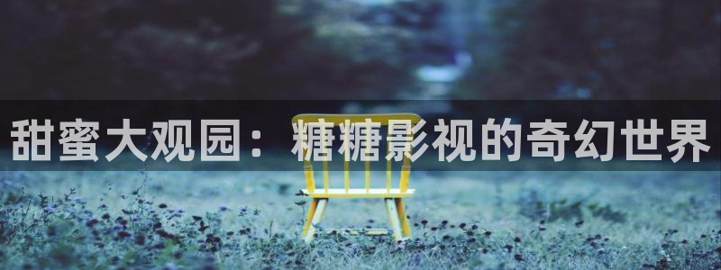 青丝影院电视剧：甜蜜大观园：糖糖影视的奇幻世界