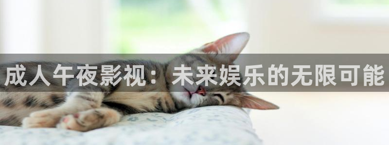 青丝影院2025最新免费电影：成人午夜影视：未来娱乐的无限可能