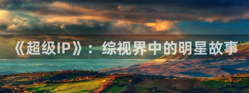 青丝瓜视频：《超级IP》：综视界中的明星故事