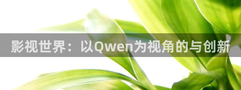 青丝影院网址：影视世界：以Qwen为视角的与创新